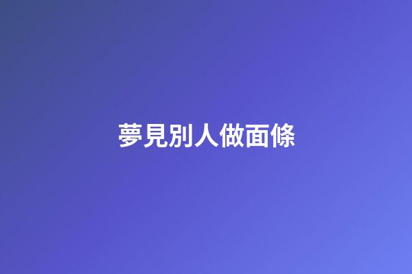 夢見別人做面條
