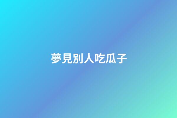 夢見別人吃瓜子
