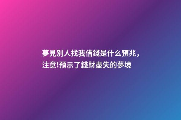 夢見別人找我借錢是什么預兆，注意!預示了錢財盡失的夢境-第1張-觀點-玄機派