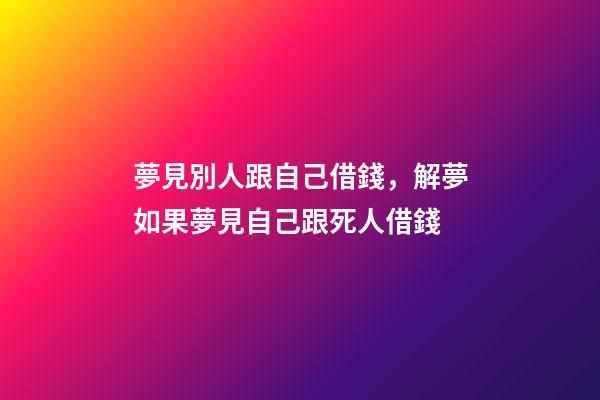夢見別人跟自己借錢，解夢如果夢見自己跟死人借錢-第1張-觀點-玄機派