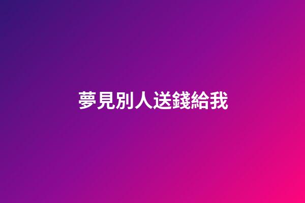 夢見別人送錢給我