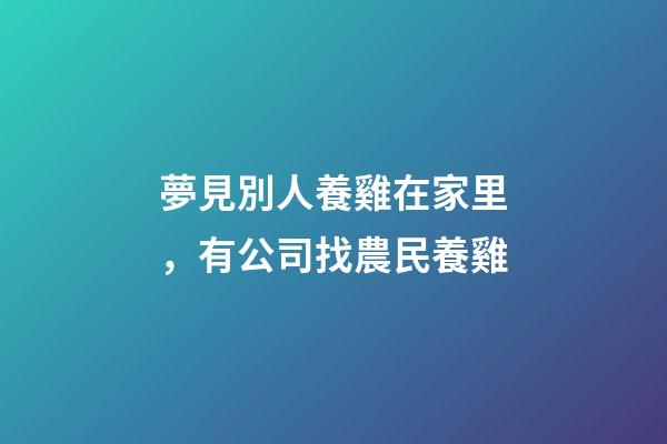 夢見別人養雞在家里，有公司找農民養雞-第1張-觀點-玄機派