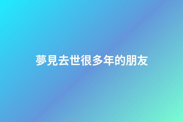 夢見去世很多年的朋友