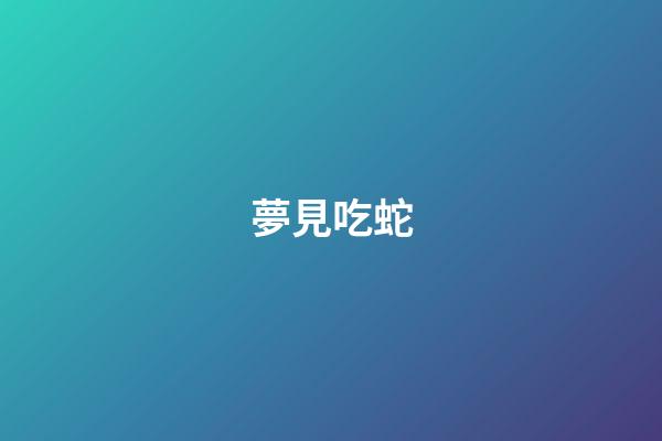 夢見吃蛇