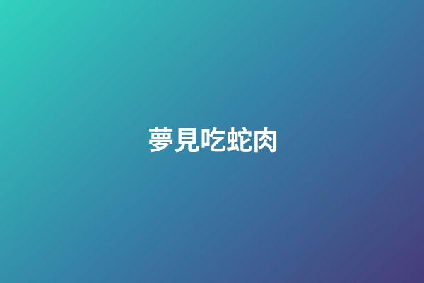 夢見吃蛇肉