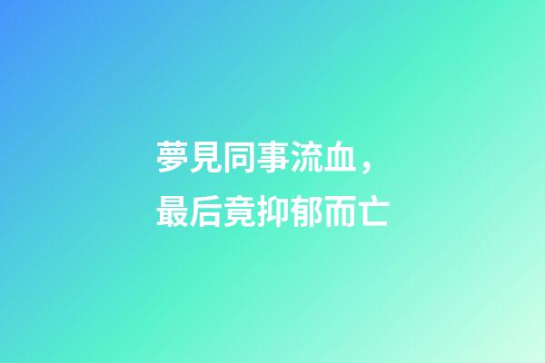 夢見同事流血，最后竟抑郁而亡-第1張-觀點-玄機派