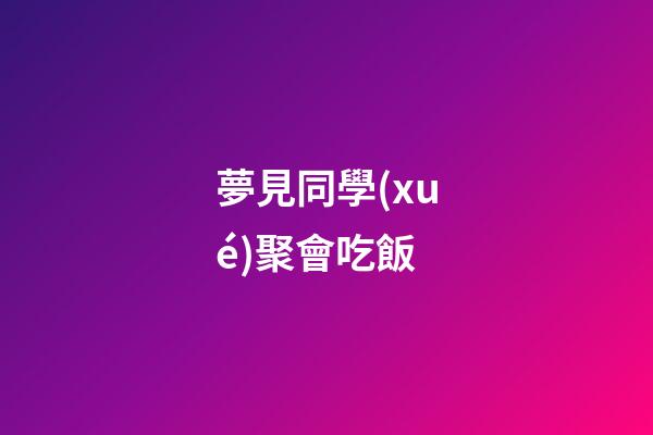 夢見同學(xué)聚會吃飯