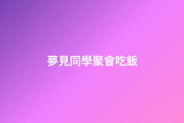 夢見同學聚會吃飯