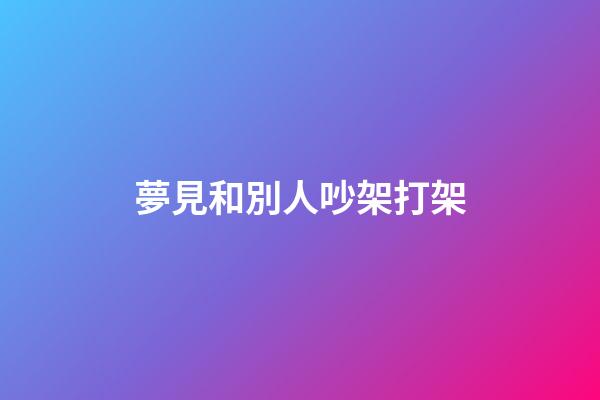 夢見和別人吵架打架