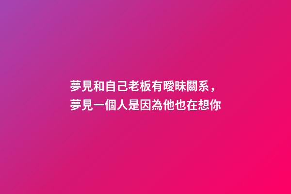 夢見和自己老板有曖昧關系，夢見一個人是因為他也在想你-第1張-觀點-玄機派