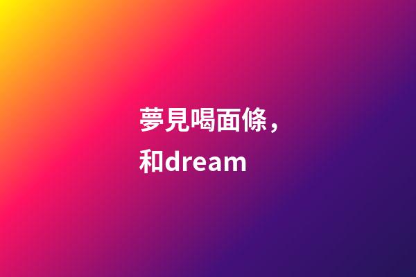 夢見喝面條，和dream-第1張-觀點-玄機派