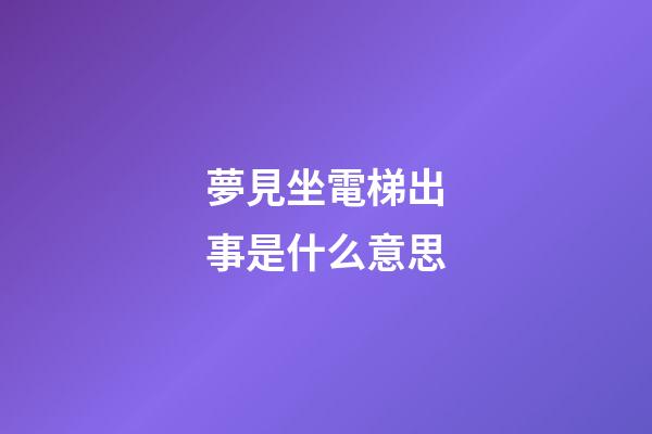 夢見坐電梯出事是什么意思