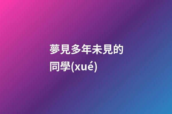 夢見多年未見的同學(xué)