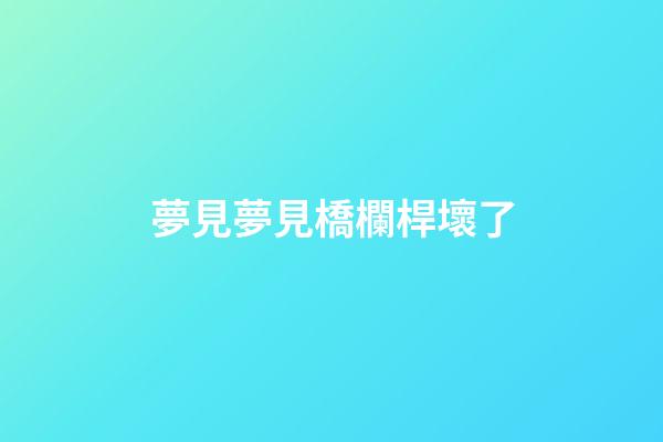 夢見夢見橋欄桿壞了