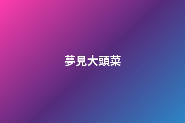夢見大頭菜