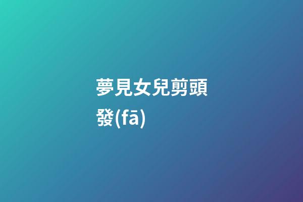 夢見女兒剪頭發(fā)