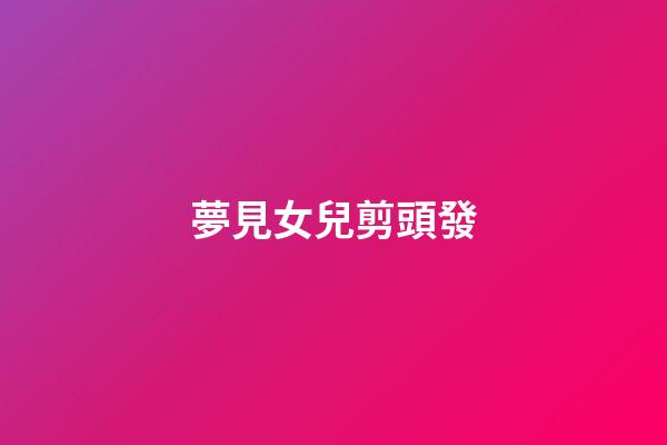 夢見女兒剪頭發