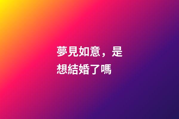 夢見如意，是想結婚了嗎