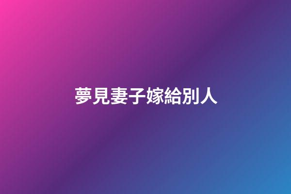 夢見妻子嫁給別人