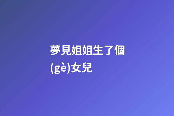 夢見姐姐生了個(gè)女兒