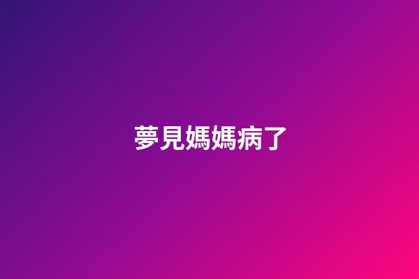 夢見媽媽病了