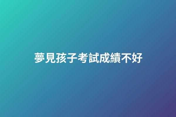 夢見孩子考試成績不好