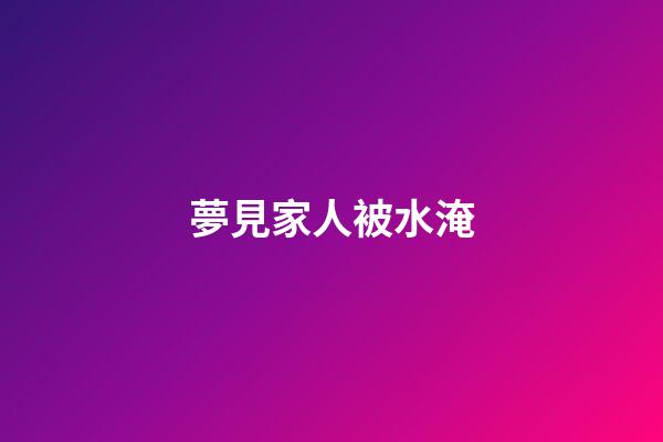 夢見家人被水淹