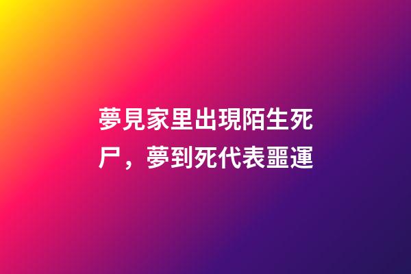 夢見家里出現陌生死尸，夢到死代表噩運-第1張-觀點-玄機派
