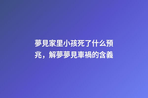 夢見家里小孩死了什么預兆，解夢夢見車禍的含義-第1張-觀點-玄機派