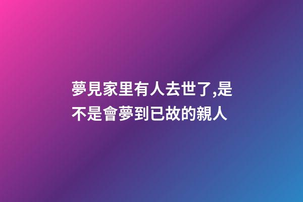 夢見家里有人去世了,是不是會夢到已故的親人-第1張-觀點-玄機派
