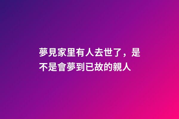 夢見家里有人去世了，是不是會夢到已故的親人