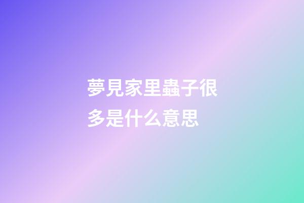 夢見家里蟲子很多是什么意思