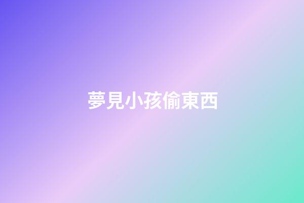 夢見小孩偷東西