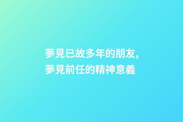夢見已故多年的朋友,夢見前任的精神意義-第1張-觀點-玄機派