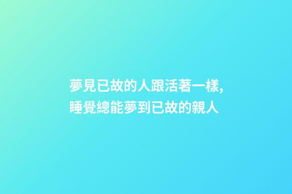 夢見已故的人跟活著一樣,睡覺總能夢到已故的親人-第1張-觀點-玄機派