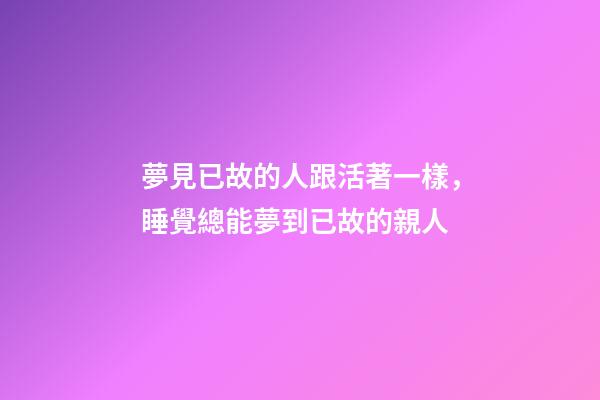 夢見已故的人跟活著一樣，睡覺總能夢到已故的親人-第1張-觀點-玄機派