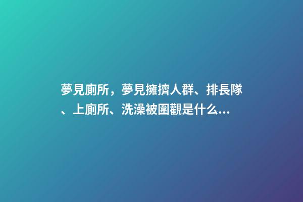 夢見廁所，夢見擁擠人群、排長隊、上廁所、洗澡被圍觀是什么意思-第1張-觀點-玄機派