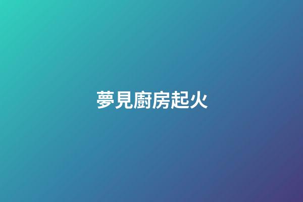 夢見廚房起火