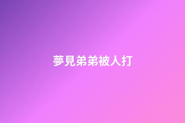 夢見弟弟被人打