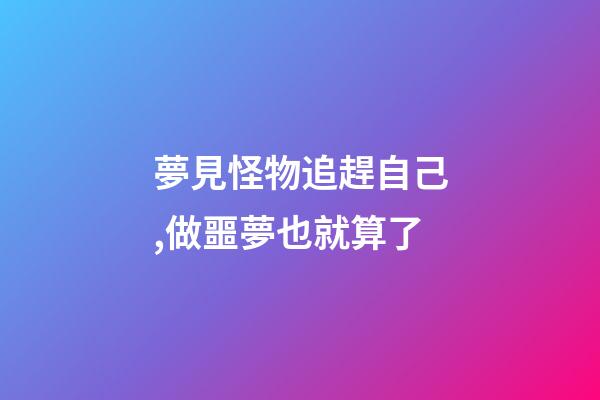 夢見怪物追趕自己,做噩夢也就算了-第1張-觀點-玄機派