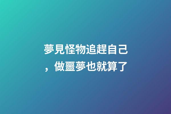 夢見怪物追趕自己，做噩夢也就算了-第1張-觀點-玄機派