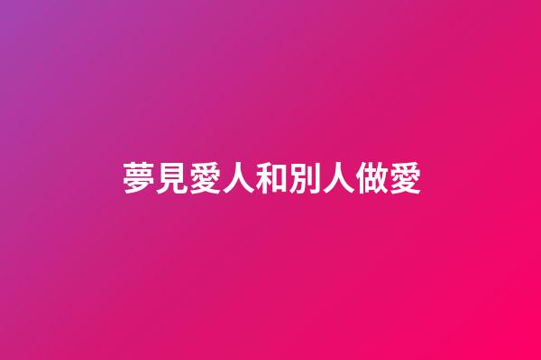 夢見愛人和別人做愛