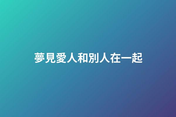 夢見愛人和別人在一起