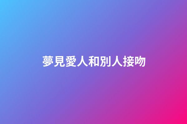 夢見愛人和別人接吻
