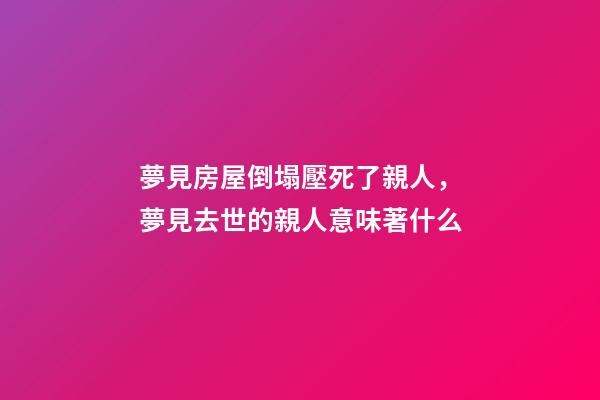 夢見房屋倒塌壓死了親人，夢見去世的親人意味著什么-第1張-觀點-玄機派