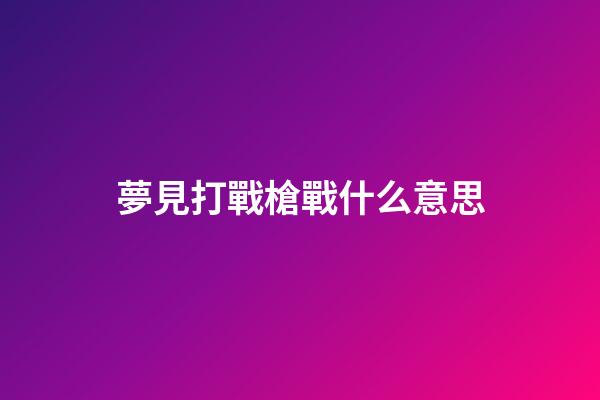 夢見打戰槍戰什么意思