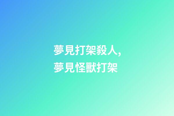 夢見打架殺人,夢見怪獸打架-第1張-觀點-玄機派