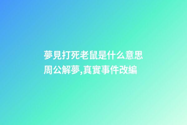 夢見打死老鼠是什么意思周公解夢,真實事件改編-第1張-觀點-玄機派