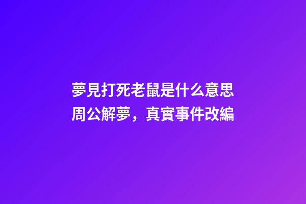 夢見打死老鼠是什么意思周公解夢，真實事件改編-第1張-觀點-玄機派