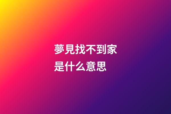 夢見找不到家是什么意思